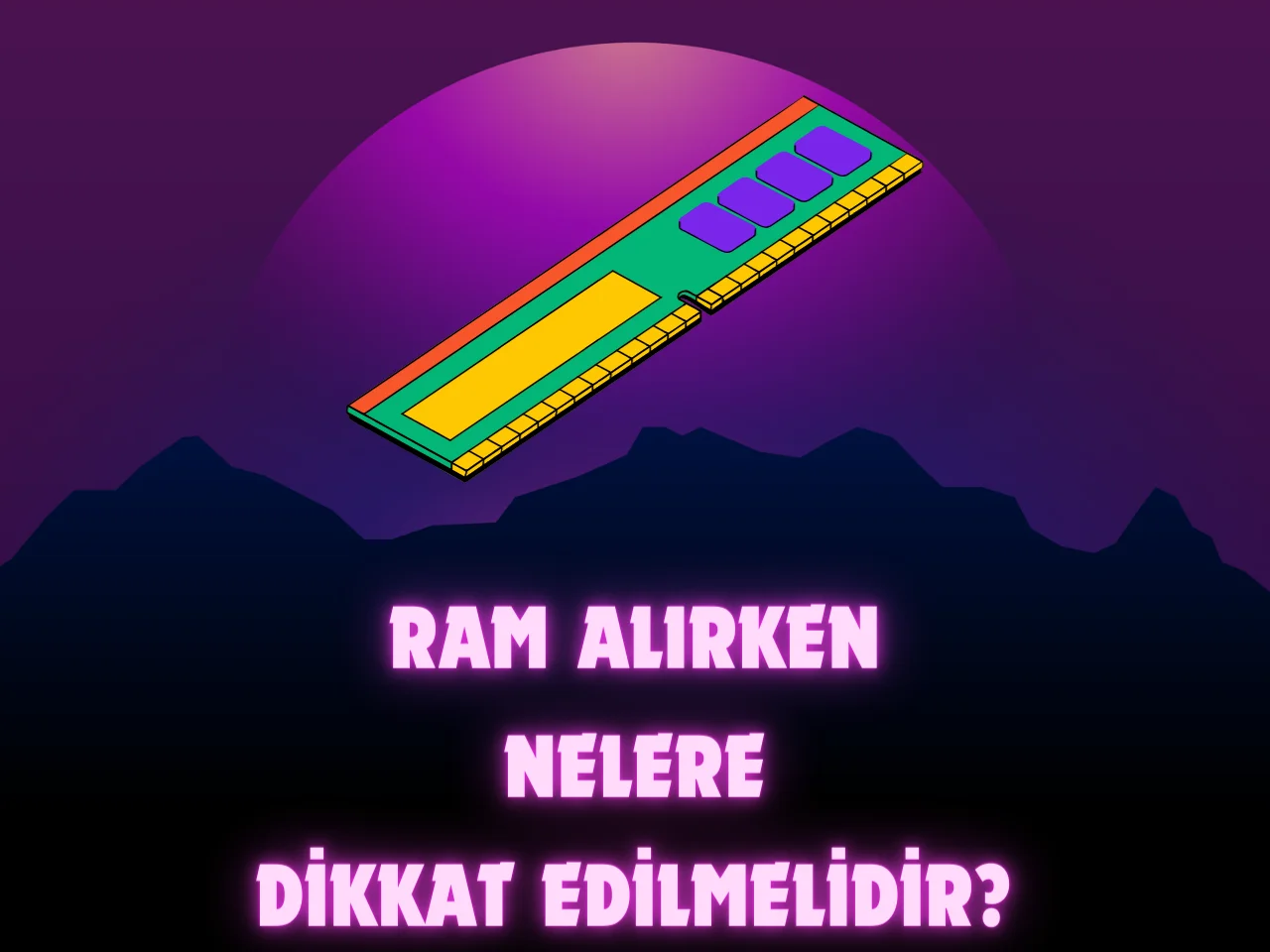 RAM Alırken Dikkat Edilmesi Gerekenler Nelerdir?
